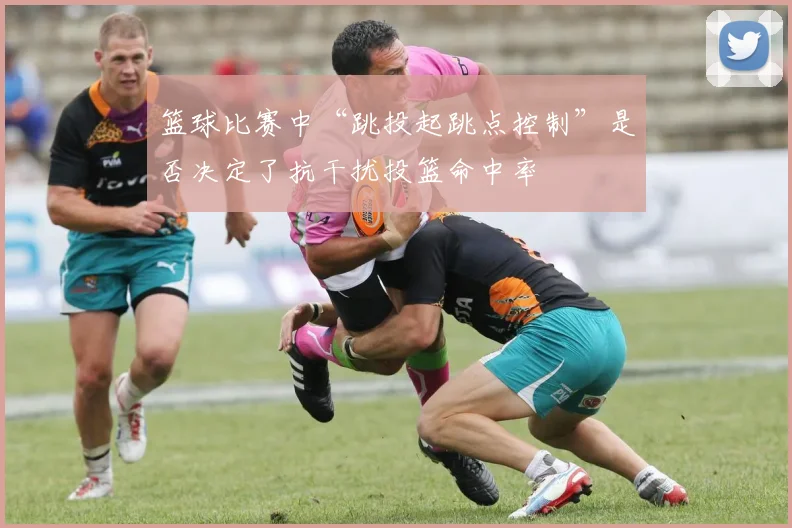 篮球比赛中“跳投起跳点控制”是否决定了抗干扰投篮命中率