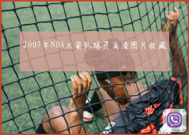 2007年NBA火箭队球员高清图片收藏