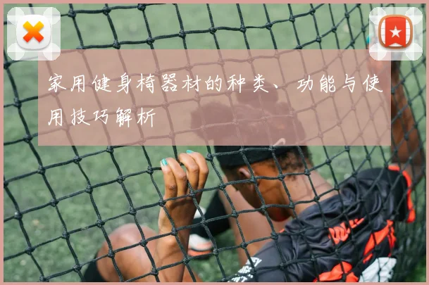 家用健身椅器材的种类、功能与使用技巧解析