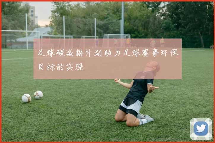 足球碳减排计划助力足球赛事环保目标的实现