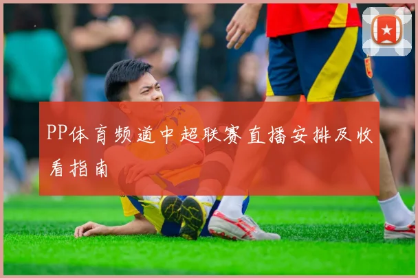 PP体育频道中超联赛直播安排及收看指南