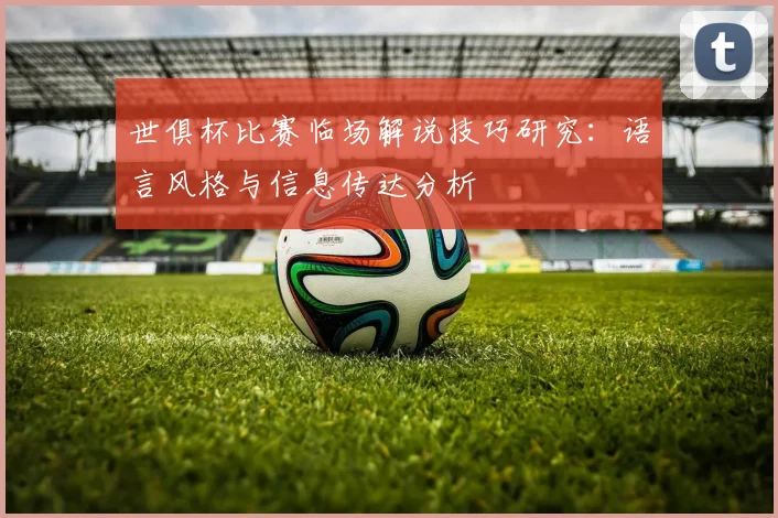 世俱杯比赛临场解说技巧研究：语言风格与信息传达分析