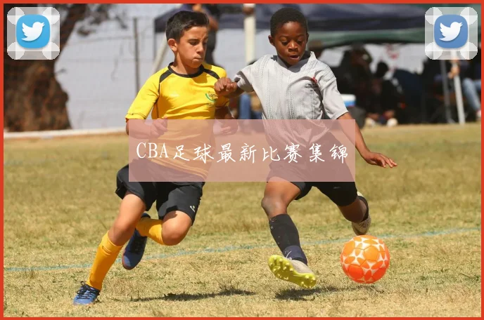 CBA足球最新比赛集锦