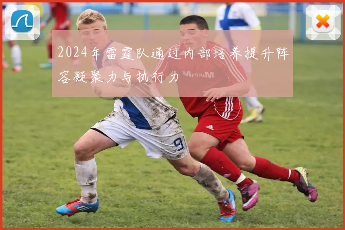 2024年雷霆队通过内部培养提升阵容凝聚力与执行力