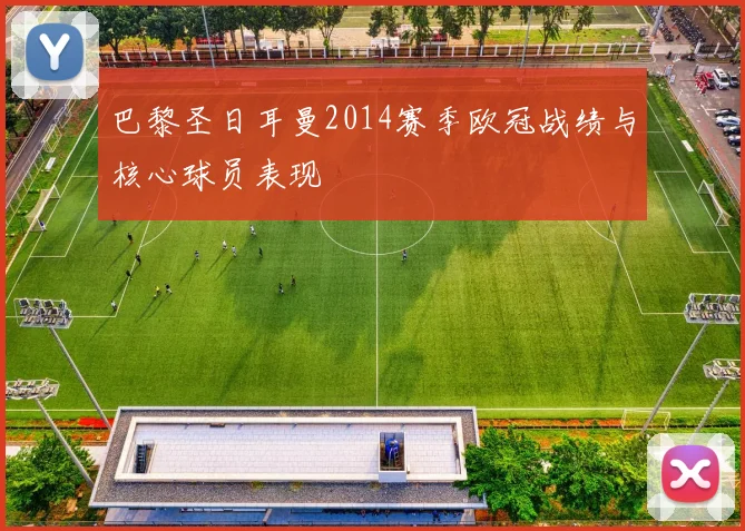 巴黎圣日耳曼2014赛季欧冠战绩与核心球员表现