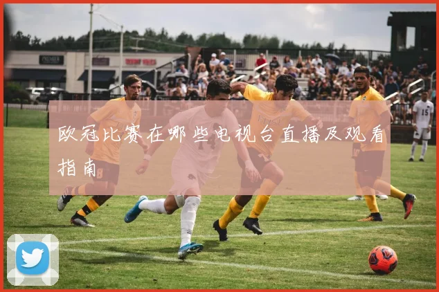 欧冠比赛在哪些电视台直播及观看指南